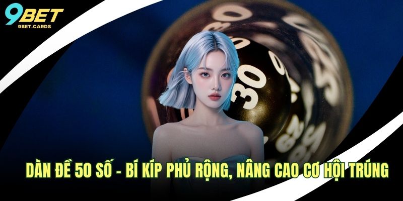 Dàn Đề 50 Số – Bí Kíp Phủ Rộng, Nâng Cao Cơ Hội Trúng 1 Dàn đề 50 số