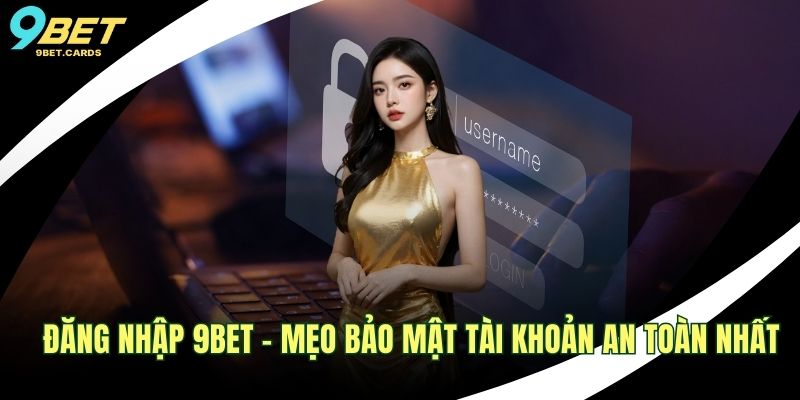 Đăng Nhập 9BET - Mẹo Bảo Mật Tài Khoản An Toàn Nhất 1 Đăng nhập 9BET