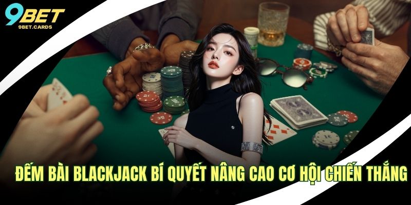 Đếm Bài Blackjack Bí Quyết Nâng Cao Cơ Hội Chiến Thắng 1 Đếm bài Blackjack
