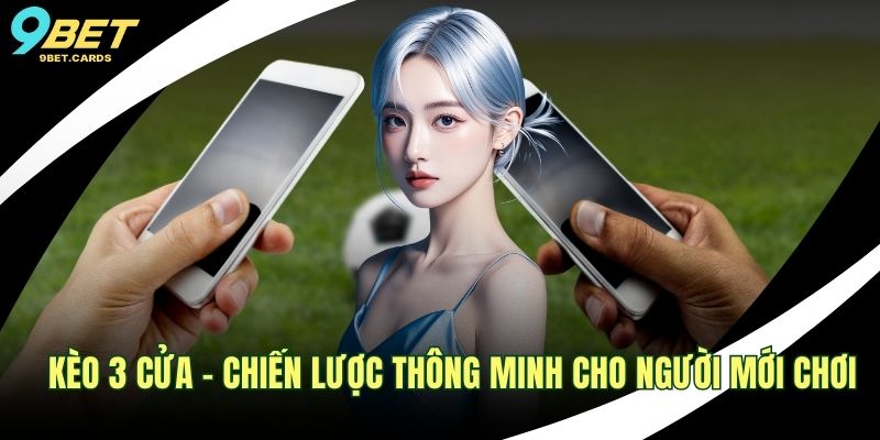 Kèo 3 Cửa - Chiến Lược Thông Minh Cho Người Mới Chơi 1 Kèo 3 cửa