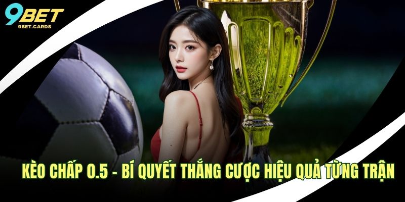 Kèo Chấp 0.5 - Bí Quyết Thắng Cược Hiệu Quả Từng Trận 1 Kèo chấp 0.5